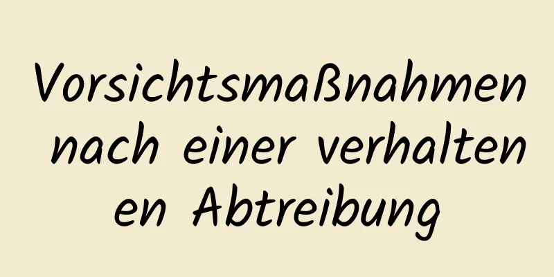 Vorsichtsmaßnahmen nach einer verhaltenen Abtreibung