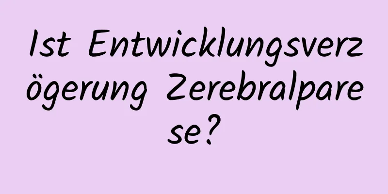 Ist Entwicklungsverzögerung Zerebralparese?