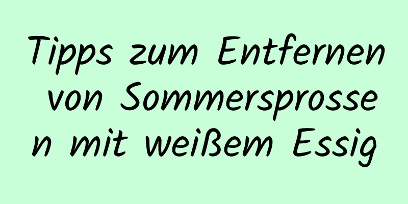 Tipps zum Entfernen von Sommersprossen mit weißem Essig