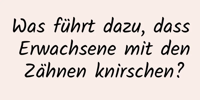 Was führt dazu, dass Erwachsene mit den Zähnen knirschen?