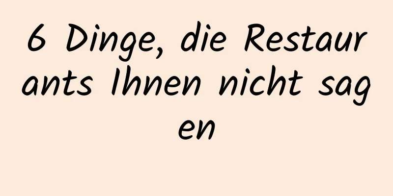 6 Dinge, die Restaurants Ihnen nicht sagen