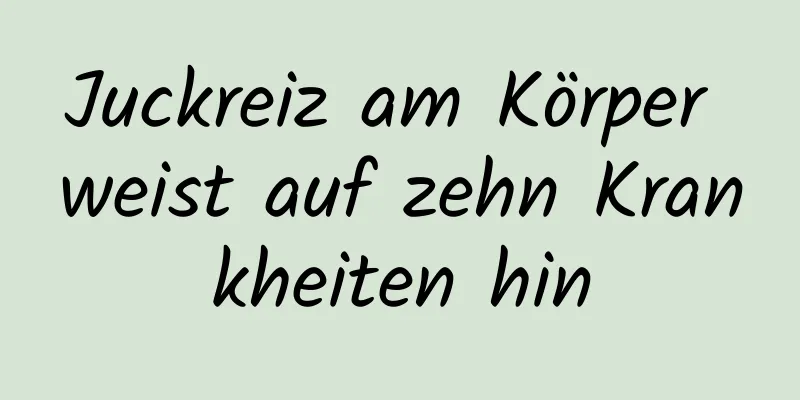 Juckreiz am Körper weist auf zehn Krankheiten hin