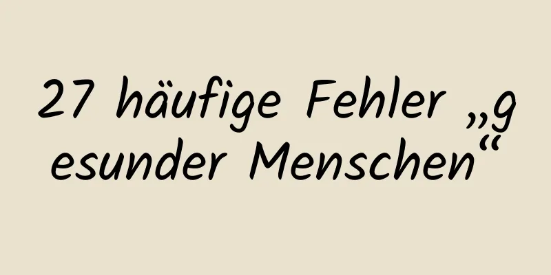27 häufige Fehler „gesunder Menschen“