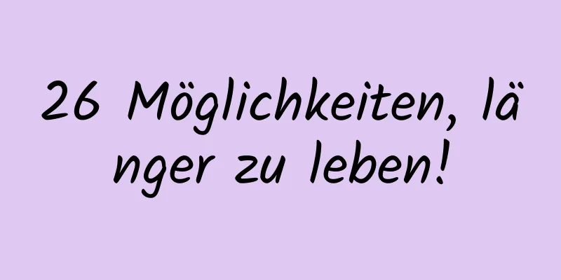 26 Möglichkeiten, länger zu leben!