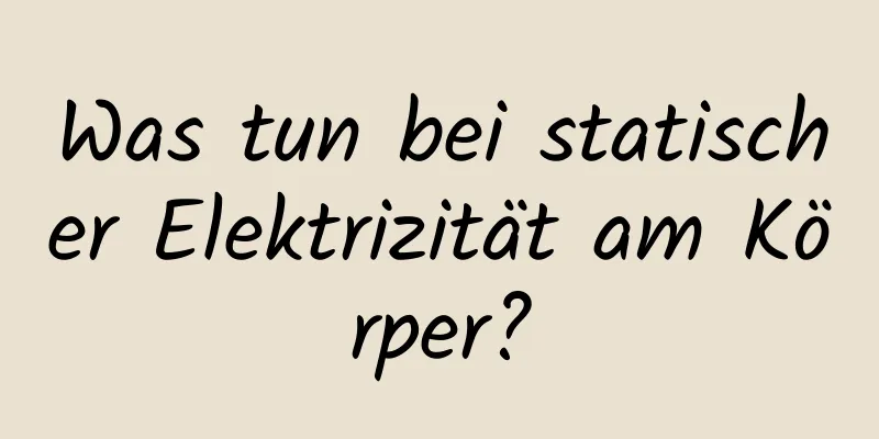 Was tun bei statischer Elektrizität am Körper?