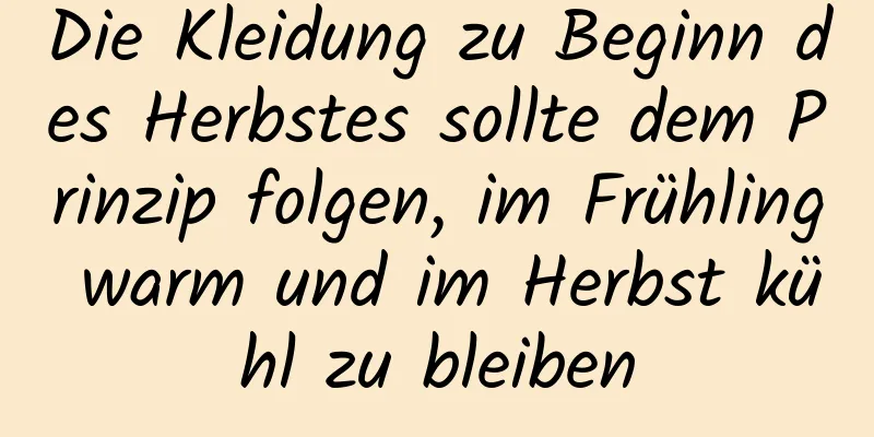 Die Kleidung zu Beginn des Herbstes sollte dem Prinzip folgen, im Frühling warm und im Herbst kühl zu bleiben