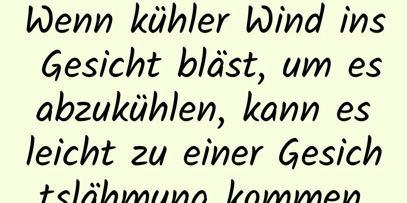 Wenn kühler Wind ins Gesicht bläst, um es abzukühlen, kann es leicht zu einer Gesichtslähmung kommen.