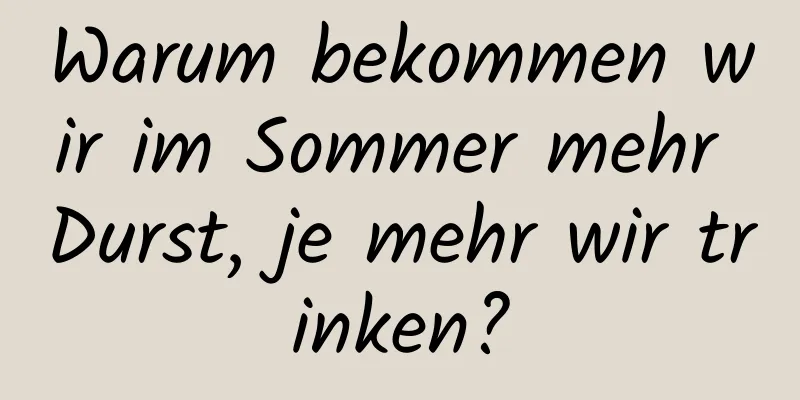 Warum bekommen wir im Sommer mehr Durst, je mehr wir trinken?