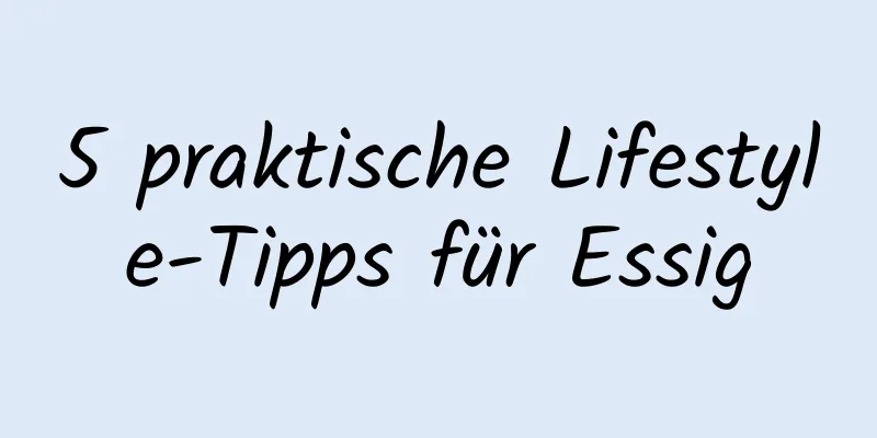 5 praktische Lifestyle-Tipps für Essig