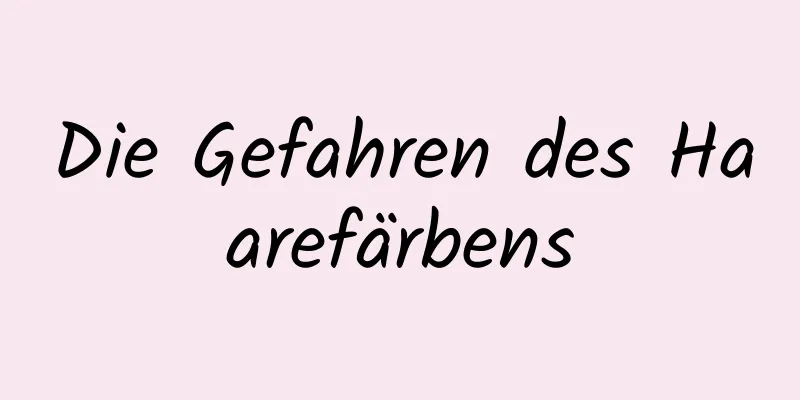 Die Gefahren des Haarefärbens