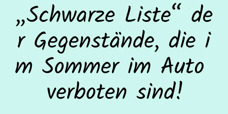 „Schwarze Liste“ der Gegenstände, die im Sommer im Auto verboten sind!