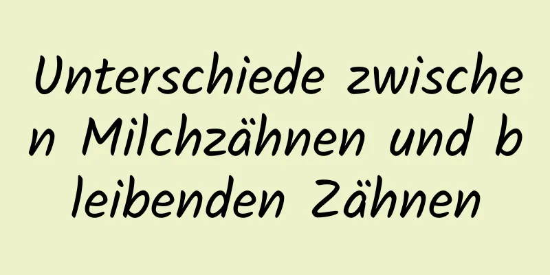 Unterschiede zwischen Milchzähnen und bleibenden Zähnen