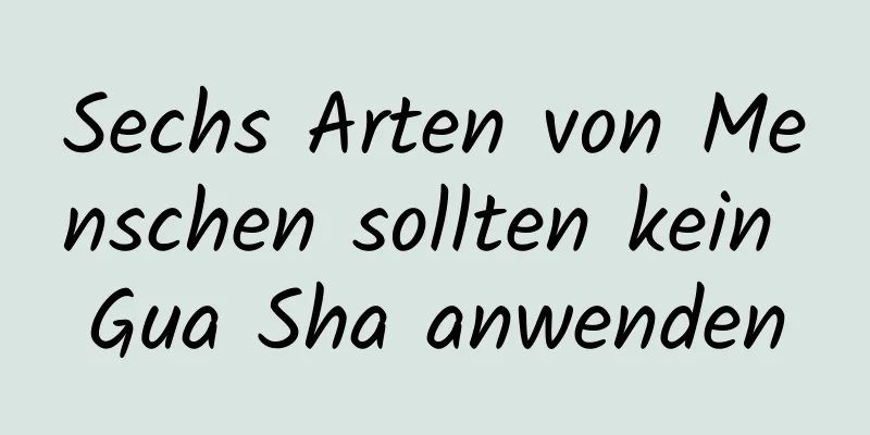 Sechs Arten von Menschen sollten kein Gua Sha anwenden