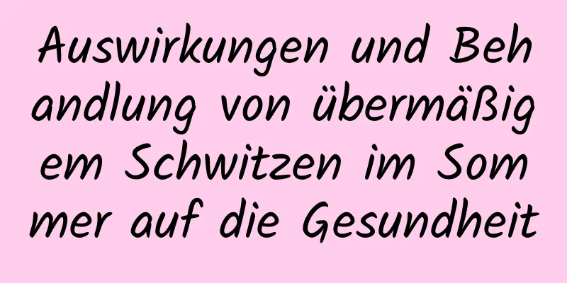 Auswirkungen und Behandlung von übermäßigem Schwitzen im Sommer auf die Gesundheit