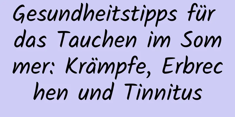 Gesundheitstipps für das Tauchen im Sommer: Krämpfe, Erbrechen und Tinnitus