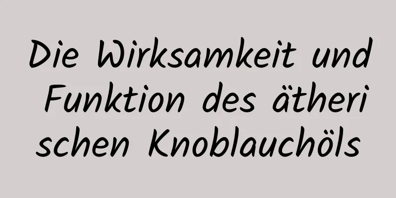 Die Wirksamkeit und Funktion des ätherischen Knoblauchöls
