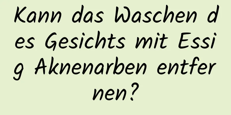 Kann das Waschen des Gesichts mit Essig Aknenarben entfernen?