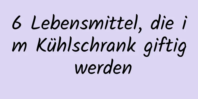 6 Lebensmittel, die im Kühlschrank giftig werden