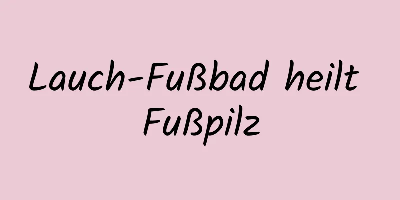 Lauch-Fußbad heilt Fußpilz