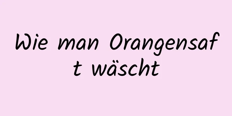 Wie man Orangensaft wäscht