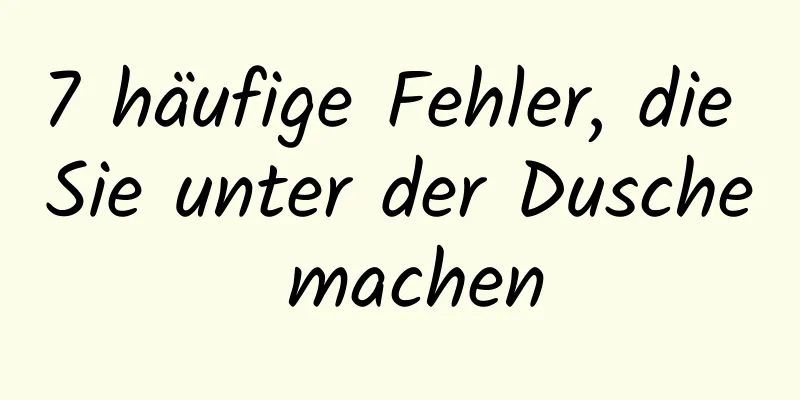 7 häufige Fehler, die Sie unter der Dusche machen