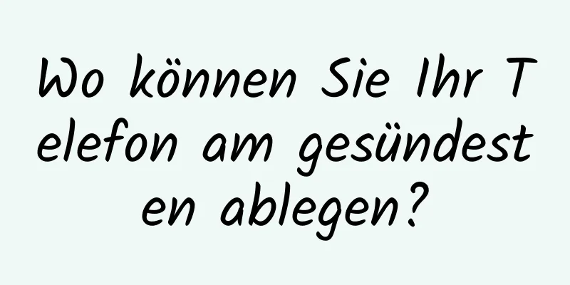 Wo können Sie Ihr Telefon am gesündesten ablegen?
