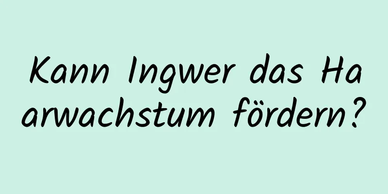 Kann Ingwer das Haarwachstum fördern?