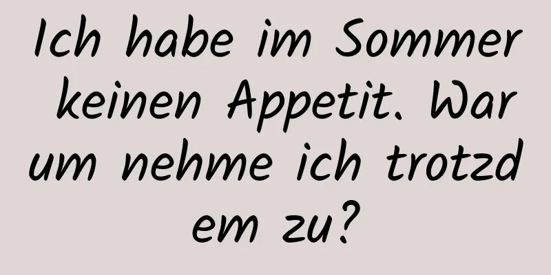 Ich habe im Sommer keinen Appetit. Warum nehme ich trotzdem zu?