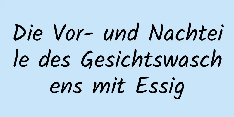 Die Vor- und Nachteile des Gesichtswaschens mit Essig