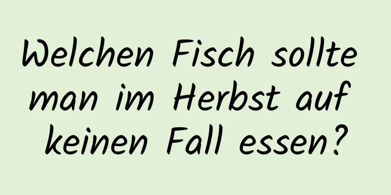 Welchen Fisch sollte man im Herbst auf keinen Fall essen?