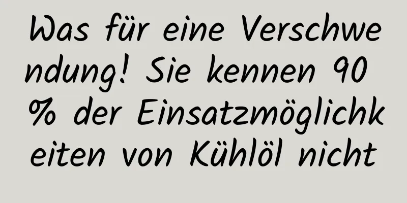 Was für eine Verschwendung! Sie kennen 90 % der Einsatzmöglichkeiten von Kühlöl nicht
