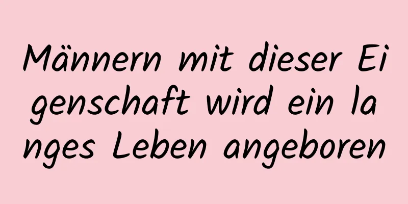 Männern mit dieser Eigenschaft wird ein langes Leben angeboren