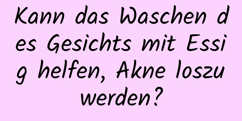 Kann das Waschen des Gesichts mit Essig helfen, Akne loszuwerden?