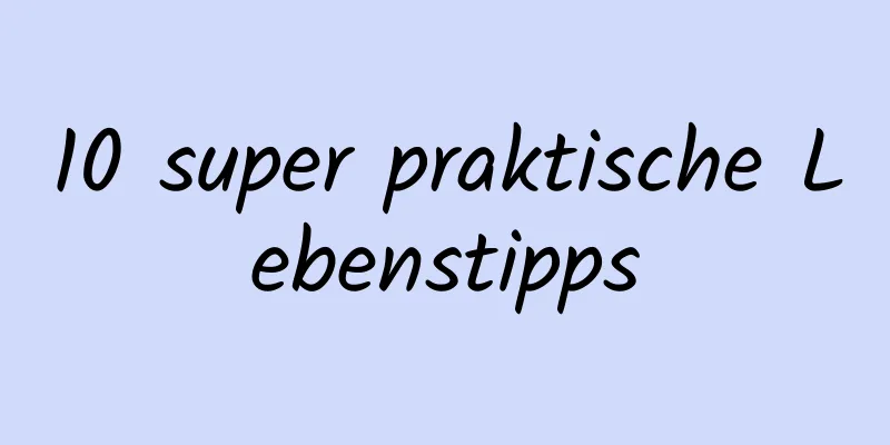 10 super praktische Lebenstipps