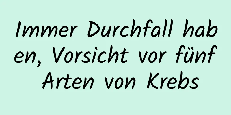Immer Durchfall haben, Vorsicht vor fünf Arten von Krebs