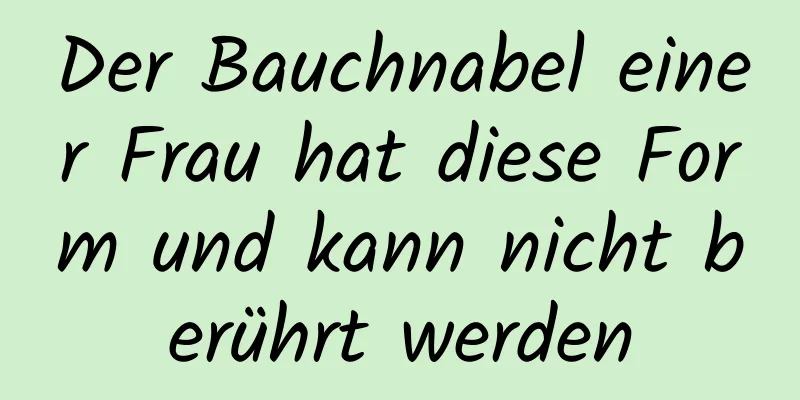 Der Bauchnabel einer Frau hat diese Form und kann nicht berührt werden