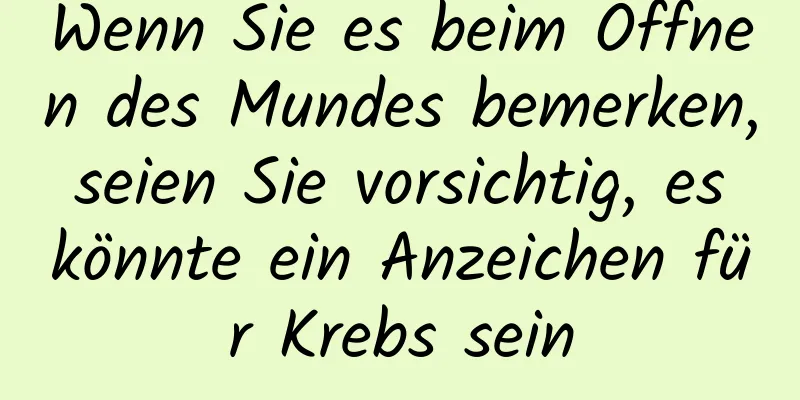Wenn Sie es beim Öffnen des Mundes bemerken, seien Sie vorsichtig, es könnte ein Anzeichen für Krebs sein