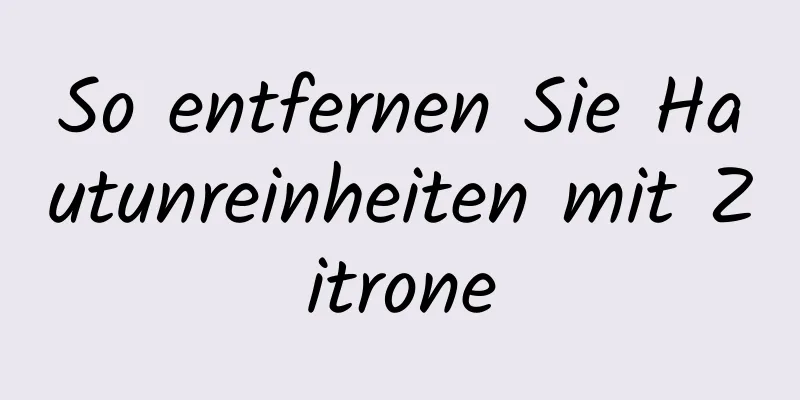 So entfernen Sie Hautunreinheiten mit Zitrone
