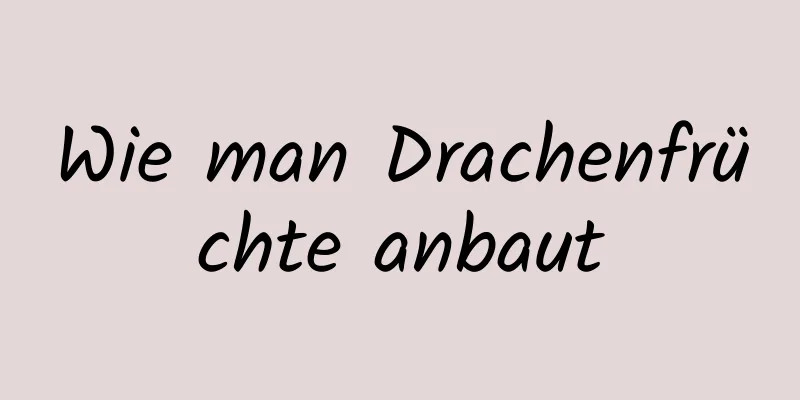 Wie man Drachenfrüchte anbaut