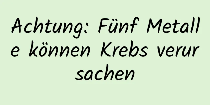 Achtung: Fünf Metalle können Krebs verursachen