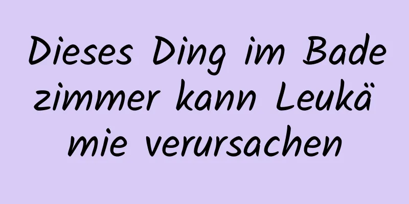 Dieses Ding im Badezimmer kann Leukämie verursachen