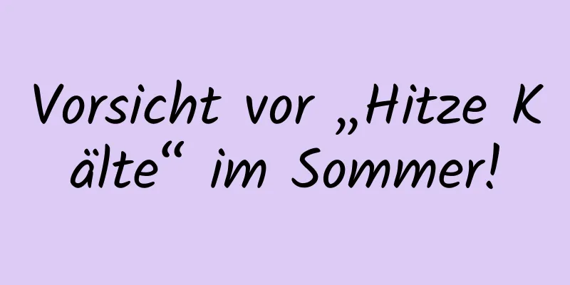 Vorsicht vor „Hitze Kälte“ im Sommer!