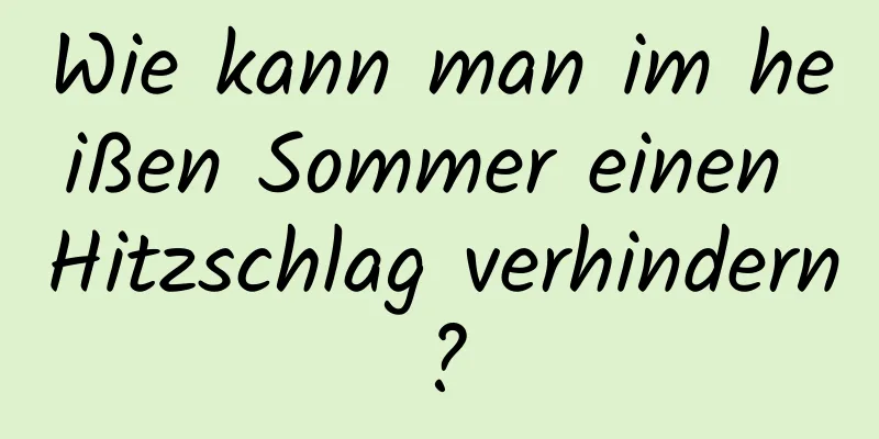Wie kann man im heißen Sommer einen Hitzschlag verhindern?