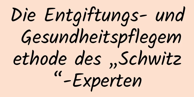 Die Entgiftungs- und Gesundheitspflegemethode des „Schwitz“-Experten