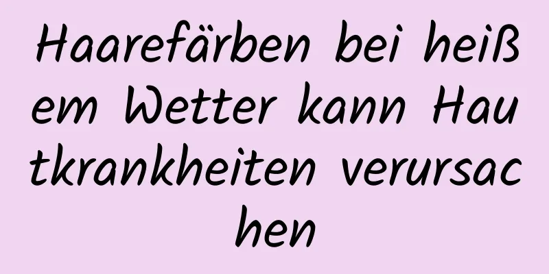 Haarefärben bei heißem Wetter kann Hautkrankheiten verursachen