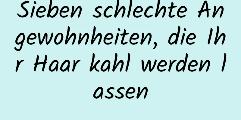 Sieben schlechte Angewohnheiten, die Ihr Haar kahl werden lassen