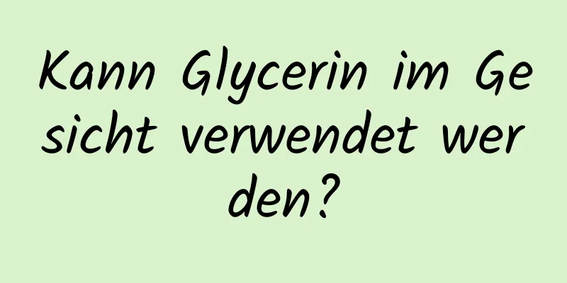 Kann Glycerin im Gesicht verwendet werden?