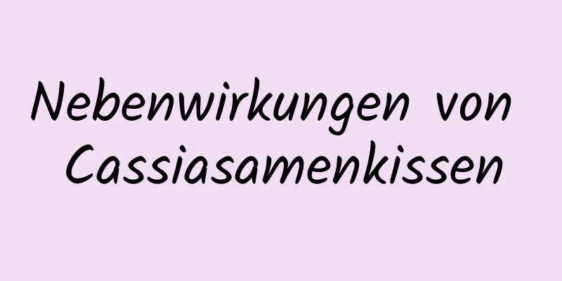 Nebenwirkungen von Cassiasamenkissen