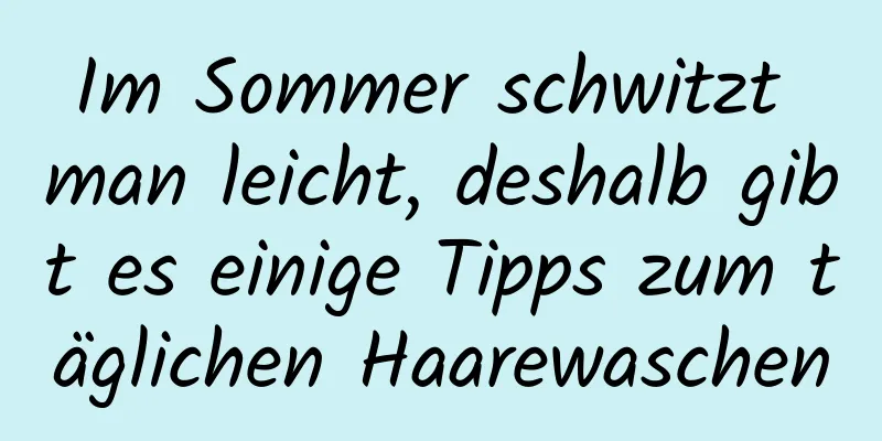Im Sommer schwitzt man leicht, deshalb gibt es einige Tipps zum täglichen Haarewaschen