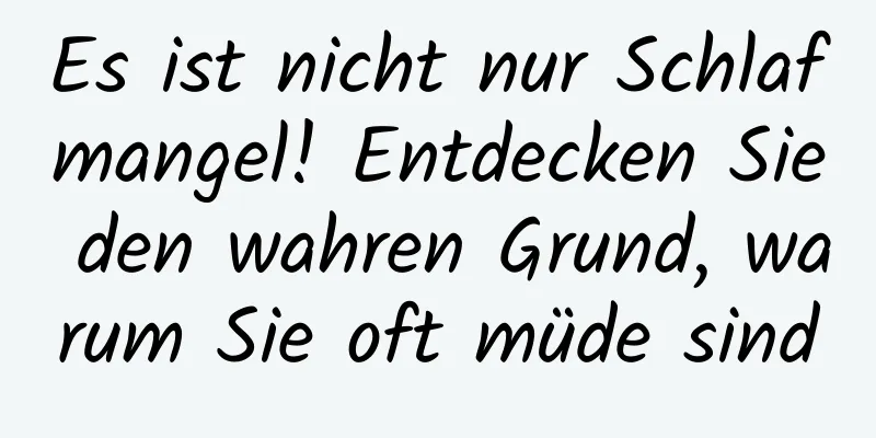 Es ist nicht nur Schlafmangel! Entdecken Sie den wahren Grund, warum Sie oft müde sind